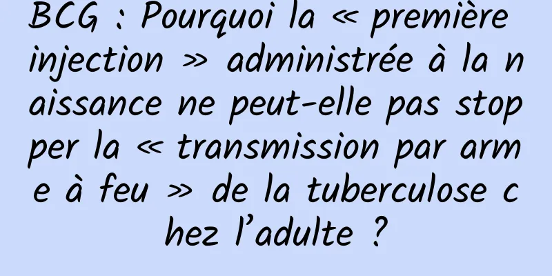 BCG : Pourquoi la « première injection » administrée à la naissance ne peut-elle pas stopper la « transmission par arme à feu » de la tuberculose chez l’adulte ?