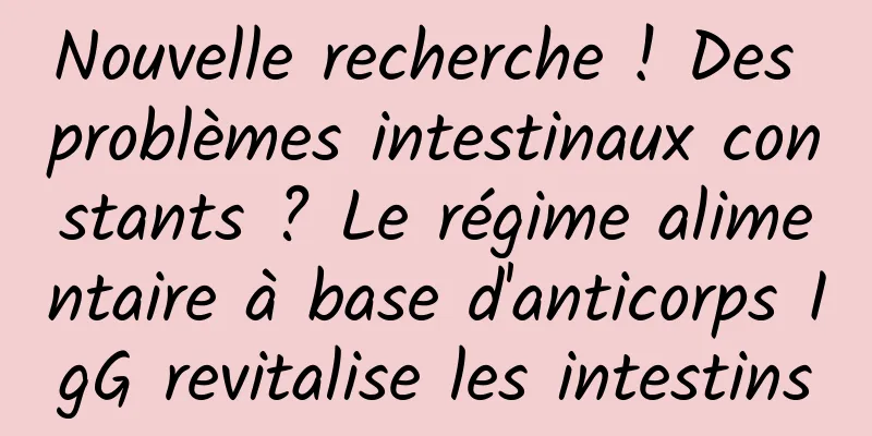 Nouvelle recherche ! Des problèmes intestinaux constants ? Le régime alimentaire à base d'anticorps IgG revitalise les intestins