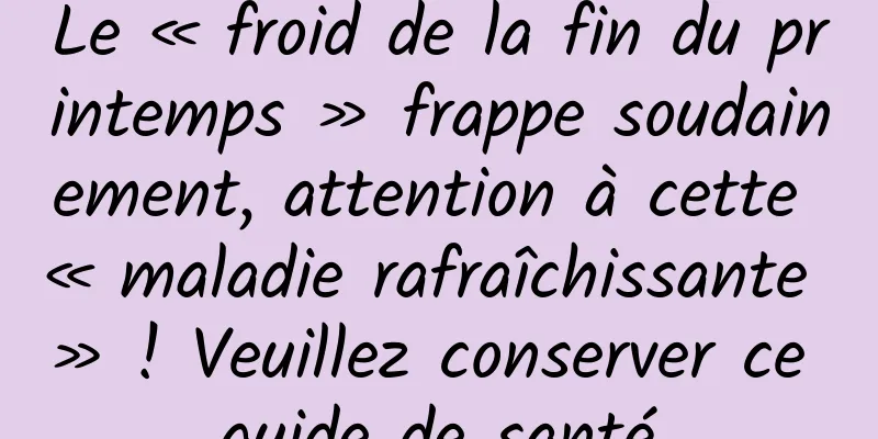 Le « froid de la fin du printemps » frappe soudainement, attention à cette « maladie rafraîchissante » ! Veuillez conserver ce guide de santé