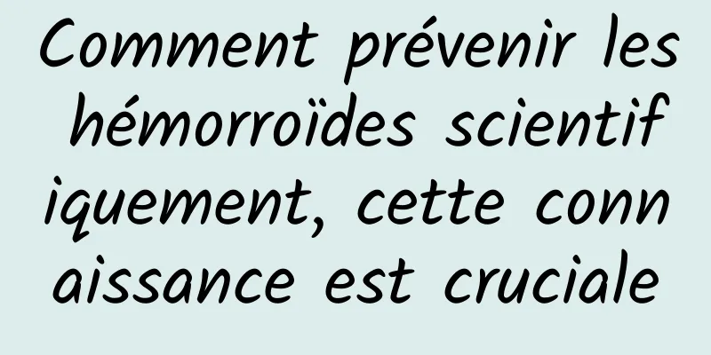 Comment prévenir les hémorroïdes scientifiquement, cette connaissance est cruciale