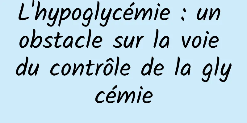 L'hypoglycémie : un obstacle sur la voie du contrôle de la glycémie