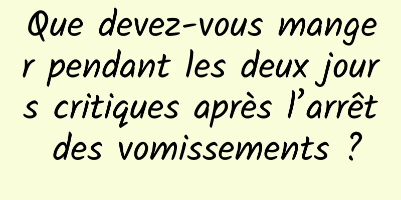 Que devez-vous manger pendant les deux jours critiques après l’arrêt des vomissements ?