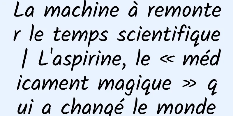 La machine à remonter le temps scientifique | L'aspirine, le « médicament magique » qui a changé le monde