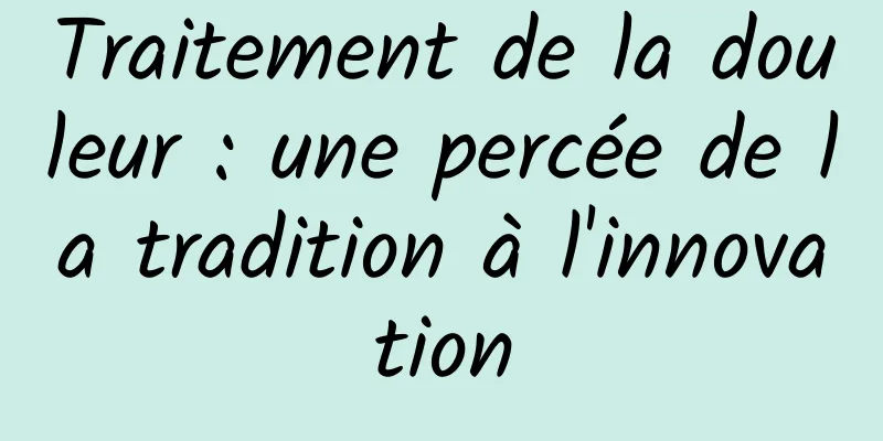 Traitement de la douleur : une percée de la tradition à l'innovation