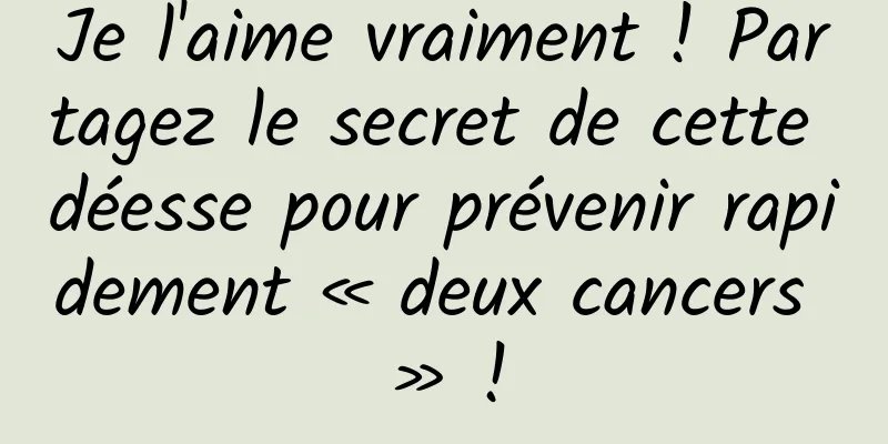 Je l'aime vraiment ! Partagez le secret de cette déesse pour prévenir rapidement « deux cancers » !