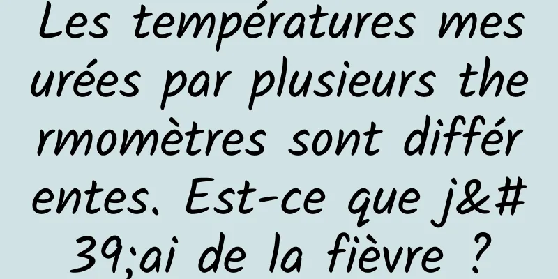 Les températures mesurées par plusieurs thermomètres sont différentes. Est-ce que j'ai de la fièvre ?