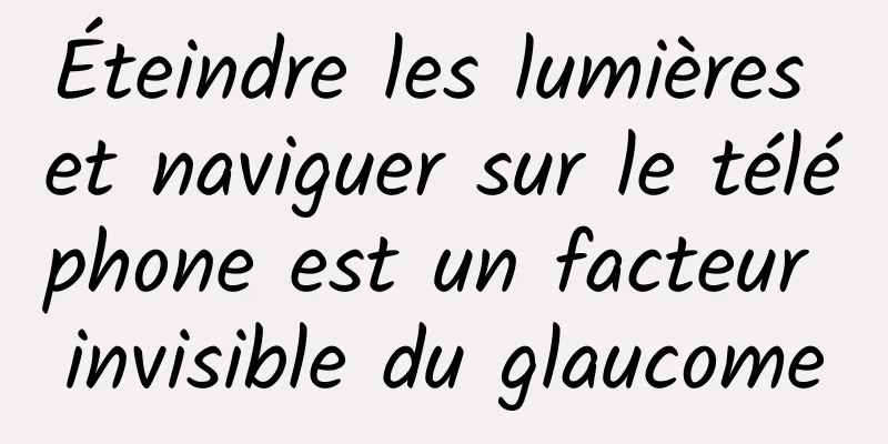 Éteindre les lumières et naviguer sur le téléphone est un facteur invisible du glaucome