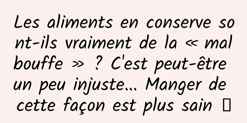 Les aliments en conserve sont-ils vraiment de la « malbouffe » ? C'est peut-être un peu injuste... Manger de cette façon est plus sain →