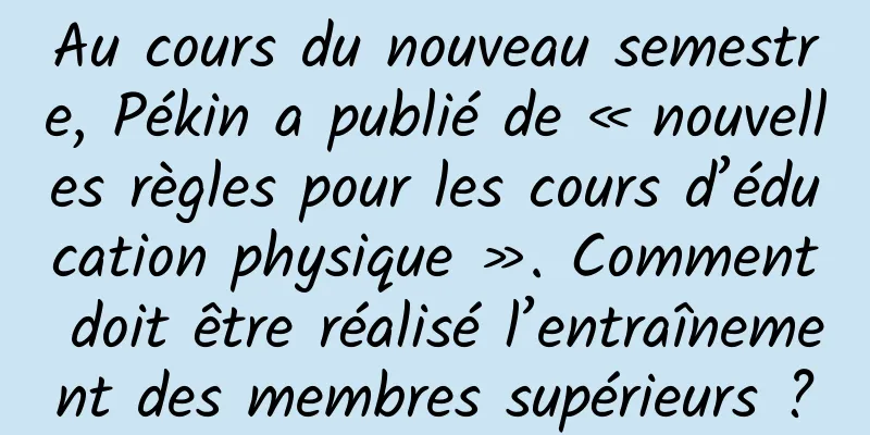 Au cours du nouveau semestre, Pékin a publié de « nouvelles règles pour les cours d’éducation physique ». Comment doit être réalisé l’entraînement des membres supérieurs ?