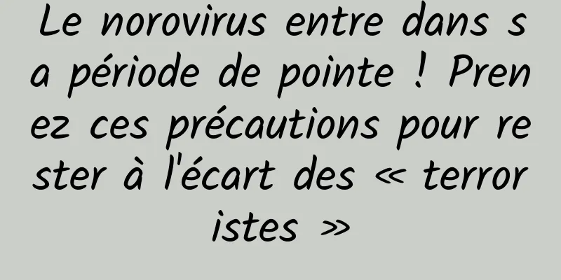 Le norovirus entre dans sa période de pointe ! Prenez ces précautions pour rester à l'écart des « terroristes »