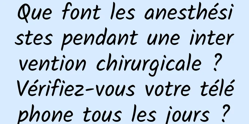 Que font les anesthésistes pendant une intervention chirurgicale ? Vérifiez-vous votre téléphone tous les jours ?