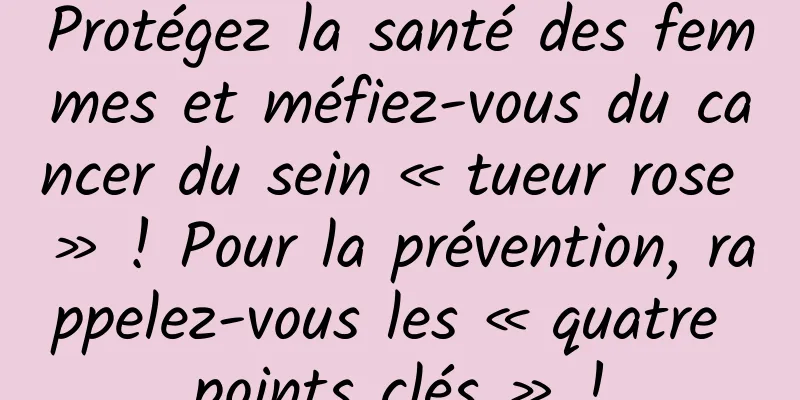 Protégez la santé des femmes et méfiez-vous du cancer du sein « tueur rose » ! Pour la prévention, rappelez-vous les « quatre points clés » !