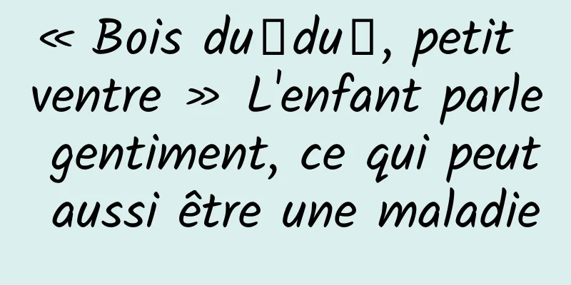 « Bois duǐduǐ, petit ventre » L'enfant parle gentiment, ce qui peut aussi être une maladie