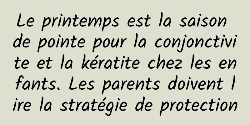 Le printemps est la saison de pointe pour la conjonctivite et la kératite chez les enfants. Les parents doivent lire la stratégie de protection