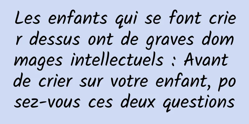 Les enfants qui se font crier dessus ont de graves dommages intellectuels : Avant de crier sur votre enfant, posez-vous ces deux questions