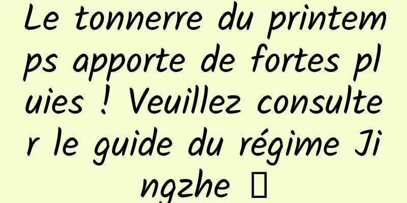 Le tonnerre du printemps apporte de fortes pluies ! Veuillez consulter le guide du régime Jingzhe →