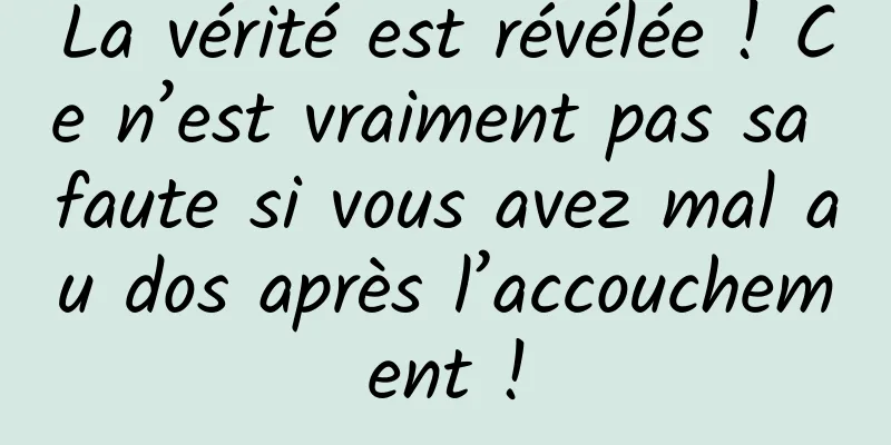 La vérité est révélée ! Ce n’est vraiment pas sa faute si vous avez mal au dos après l’accouchement !