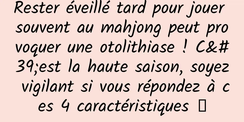 Rester éveillé tard pour jouer souvent au mahjong peut provoquer une otolithiase ! C'est la haute saison, soyez vigilant si vous répondez à ces 4 caractéristiques →