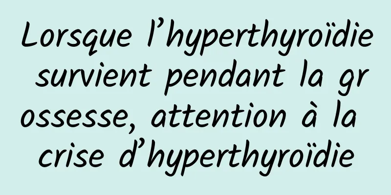 Lorsque l’hyperthyroïdie survient pendant la grossesse, attention à la crise d’hyperthyroïdie