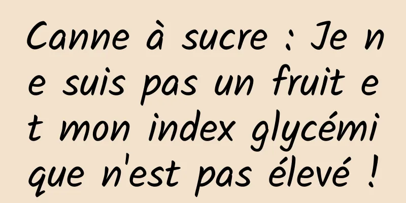 Canne à sucre : Je ne suis pas un fruit et mon index glycémique n'est pas élevé !