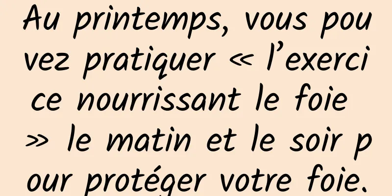 Au printemps, vous pouvez pratiquer « l’exercice nourrissant le foie » le matin et le soir pour protéger votre foie.