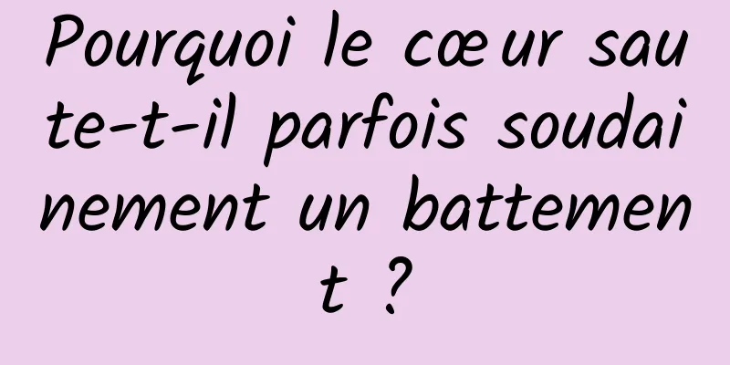 Pourquoi le cœur saute-t-il parfois soudainement un battement ?