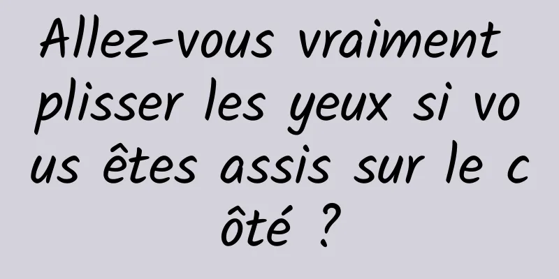 Allez-vous vraiment plisser les yeux si vous êtes assis sur le côté ?