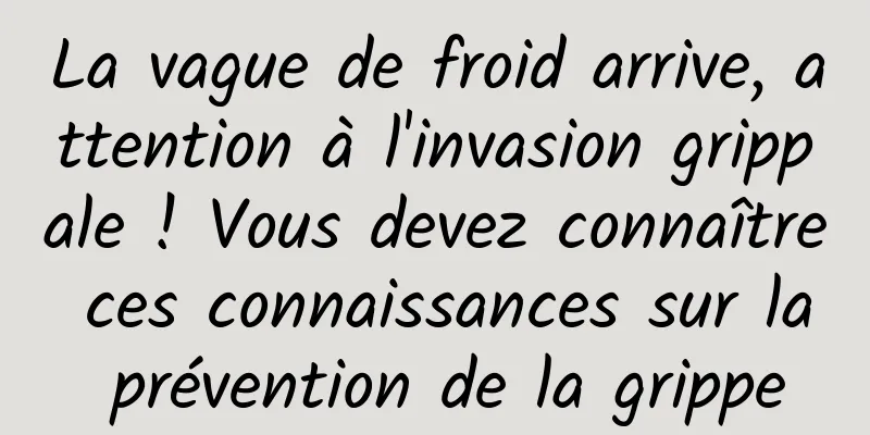 La vague de froid arrive, attention à l'invasion grippale ! Vous devez connaître ces connaissances sur la prévention de la grippe