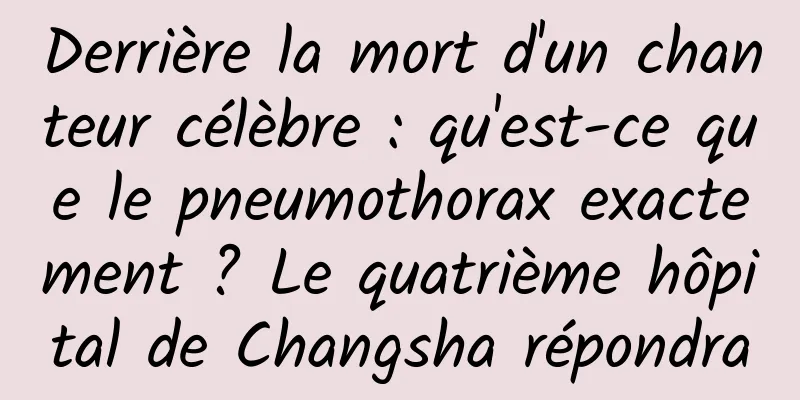 Derrière la mort d'un chanteur célèbre : qu'est-ce que le pneumothorax exactement ? Le quatrième hôpital de Changsha répondra