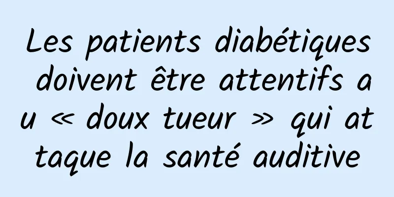 Les patients diabétiques doivent être attentifs au « doux tueur » qui attaque la santé auditive