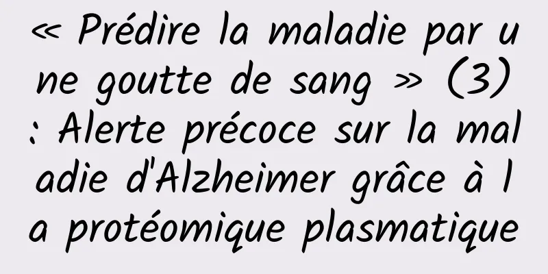 « Prédire la maladie par une goutte de sang » (3) : Alerte précoce sur la maladie d'Alzheimer grâce à la protéomique plasmatique