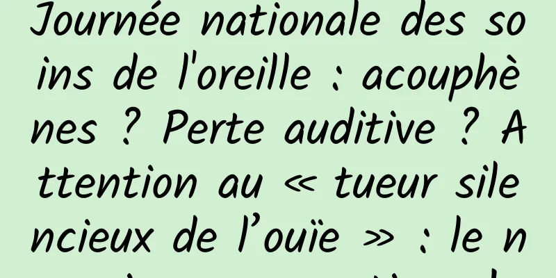 Journée nationale des soins de l'oreille : acouphènes ? Perte auditive ? Attention au « tueur silencieux de l’ouïe » : le neurinome acoustique !