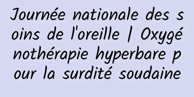 Journée nationale des soins de l'oreille | Oxygénothérapie hyperbare pour la surdité soudaine