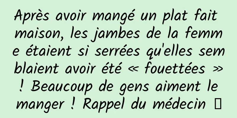 Après avoir mangé un plat fait maison, les jambes de la femme étaient si serrées qu'elles semblaient avoir été « fouettées » ! Beaucoup de gens aiment le manger ! Rappel du médecin →