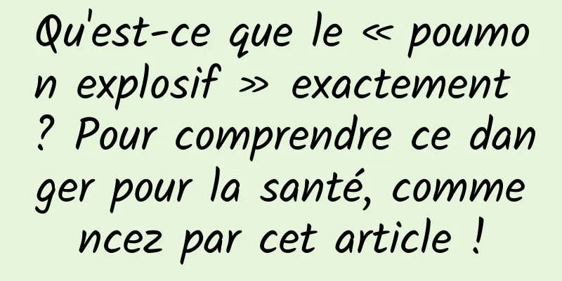 Qu'est-ce que le « poumon explosif » exactement ? Pour comprendre ce danger pour la santé, commencez par cet article !