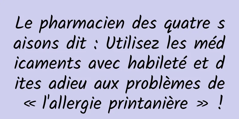 Le pharmacien des quatre saisons dit : Utilisez les médicaments avec habileté et dites adieu aux problèmes de « l'allergie printanière » !