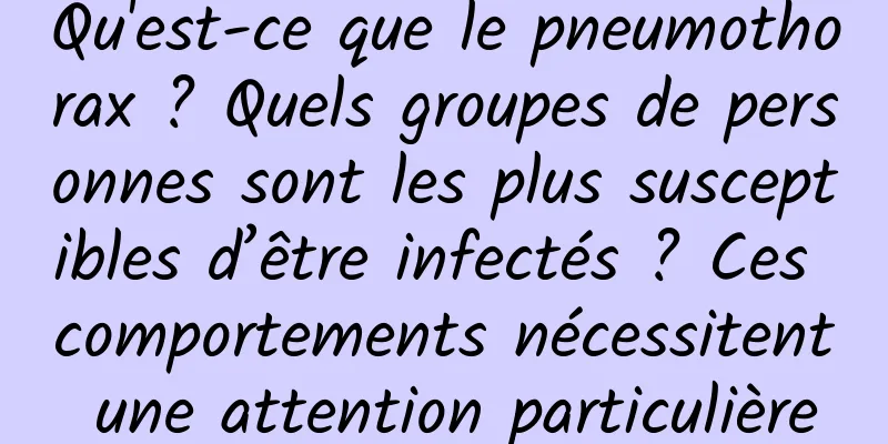 Qu'est-ce que le pneumothorax ? Quels groupes de personnes sont les plus susceptibles d’être infectés ? Ces comportements nécessitent une attention particulière