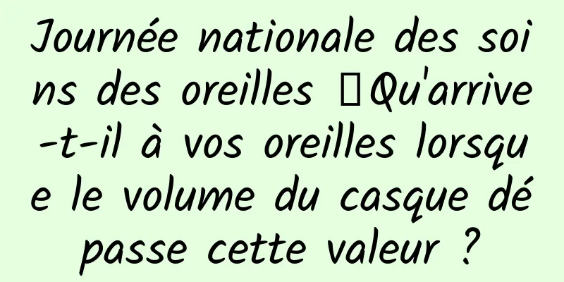 Journée nationale des soins des oreilles 丨Qu'arrive-t-il à vos oreilles lorsque le volume du casque dépasse cette valeur ?
