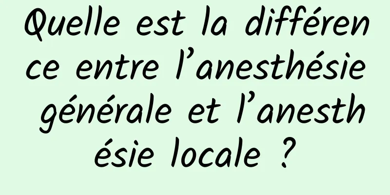 Quelle est la différence entre l’anesthésie générale et l’anesthésie locale ?