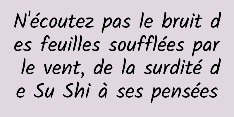 N'écoutez pas le bruit des feuilles soufflées par le vent, de la surdité de Su Shi à ses pensées