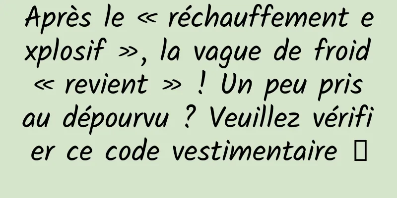 Après le « réchauffement explosif », la vague de froid « revient » ! Un peu pris au dépourvu ? Veuillez vérifier ce code vestimentaire →
