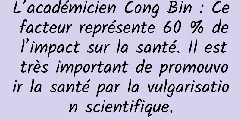 L’académicien Cong Bin : Ce facteur représente 60 % de l’impact sur la santé. Il est très important de promouvoir la santé par la vulgarisation scientifique.