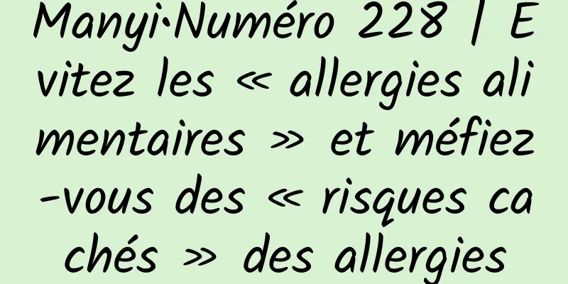 Manyi•Numéro 228 | Évitez les « allergies alimentaires » et méfiez-vous des « risques cachés » des allergies