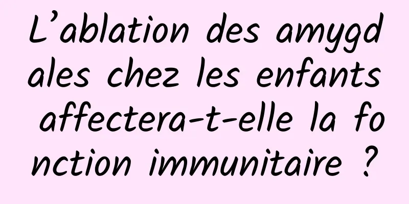 L’ablation des amygdales chez les enfants affectera-t-elle la fonction immunitaire ?