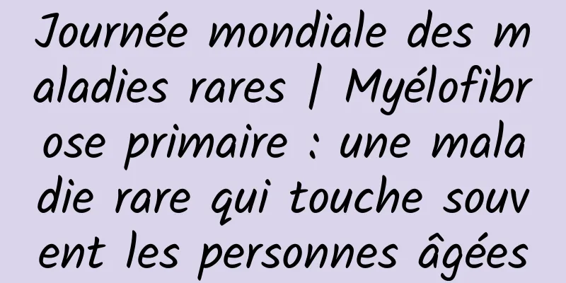 Journée mondiale des maladies rares | Myélofibrose primaire : une maladie rare qui touche souvent les personnes âgées