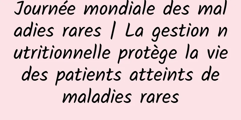 Journée mondiale des maladies rares | La gestion nutritionnelle protège la vie des patients atteints de maladies rares