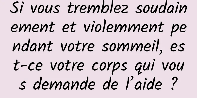 Si vous tremblez soudainement et violemment pendant votre sommeil, est-ce votre corps qui vous demande de l’aide ?