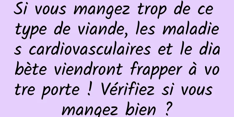 Si vous mangez trop de ce type de viande, les maladies cardiovasculaires et le diabète viendront frapper à votre porte ! Vérifiez si vous mangez bien ?