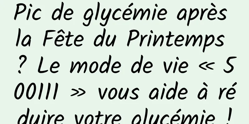 Pic de glycémie après la Fête du Printemps ? Le mode de vie « 500111 » vous aide à réduire votre glycémie !