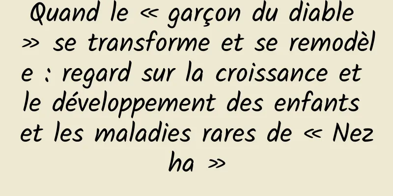 Quand le « garçon du diable » se transforme et se remodèle : regard sur la croissance et le développement des enfants et les maladies rares de « Nezha »